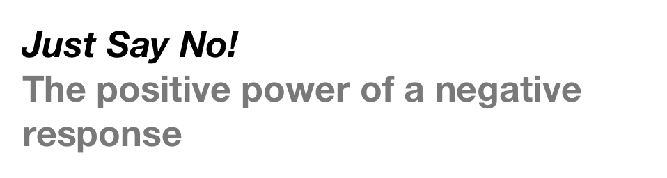 Just Say No!
The positive power of a negative response